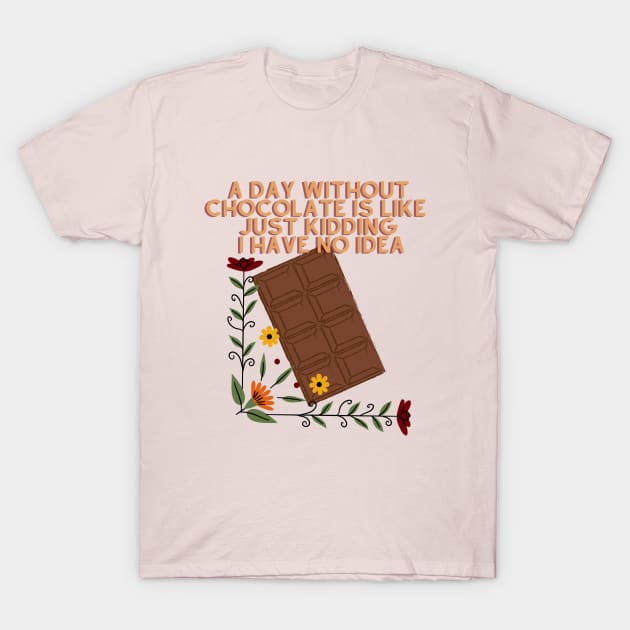 A Day Without Chocolate Is Like Just Kidding I Have No Idea T-Shirt by Psychodelic Goat